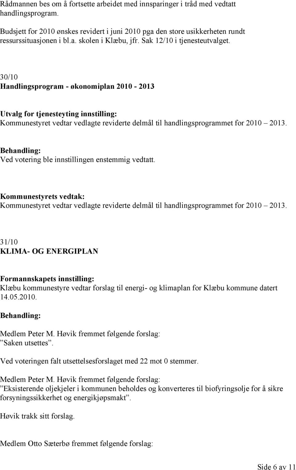 Kommunestyret vedtar vedlagte reviderte delmål til handlingsprogrammet for 2010 2013. 31/10 KLIMA- OG ENERGIPLAN Klæbu kommunestyre vedtar forslag til energi- og klimaplan for Klæbu kommune datert 14.