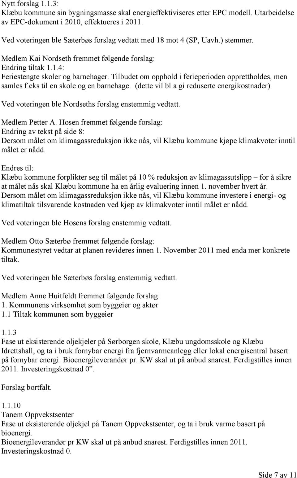 Tilbudet om opphold i ferieperioden opprettholdes, men samles f.eks til en skole og en barnehage. (dette vil bl.a gi reduserte energikostnader). Ved voteringen ble Nordseths forslag enstemmig vedtatt.