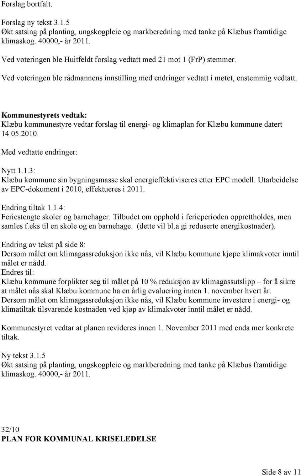 Klæbu kommunestyre vedtar forslag til energi- og klimaplan for Klæbu kommune datert 14.05.2010. Med vedtatte endringer: Nytt 1.1.3: Klæbu kommune sin bygningsmasse skal energieffektiviseres etter EPC modell.