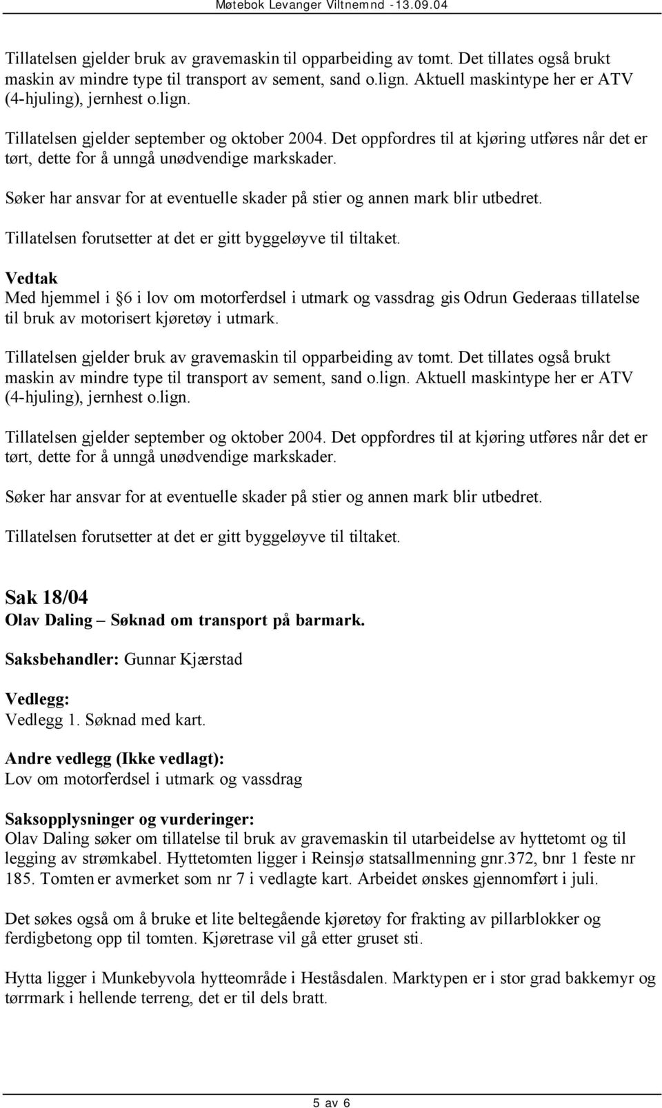 Aktuell maskintype her er ATV (4-hjuling), jernhest o.lign. Sak 18/04 Olav Daling Søknad om transport på barmark. Vedlegg 1. Søknad med kart.