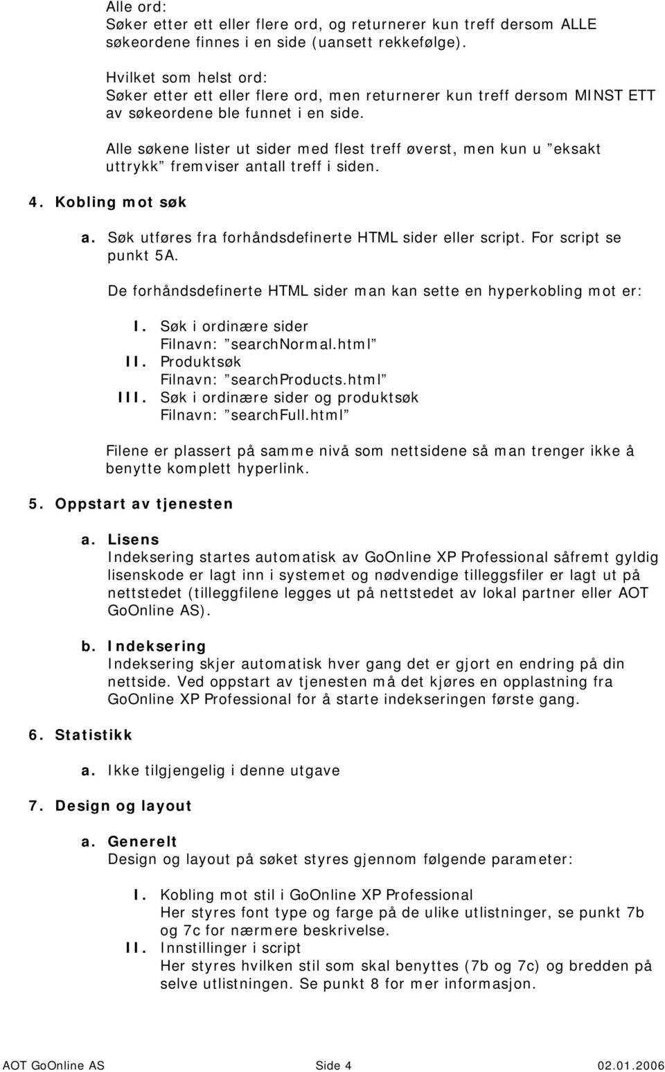 Alle søkene lister ut sider med flest treff øverst, men kun u eksakt uttrykk fremviser antall treff i siden. 4. Kobling mot søk a. Søk utføres fra forhåndsdefinerte HTML sider eller script.