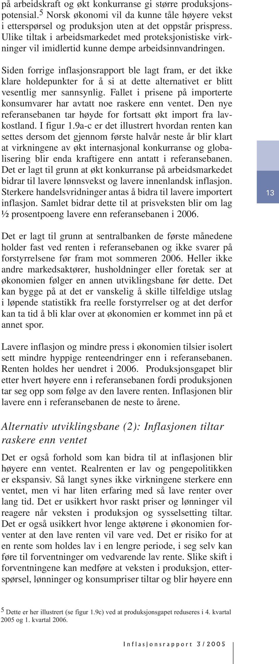 Siden forrige inflasjonsrapport ble lagt fram, er det ikke klare holdepunkter for å si at dette alternativet er blitt vesentlig mer sannsynlig.