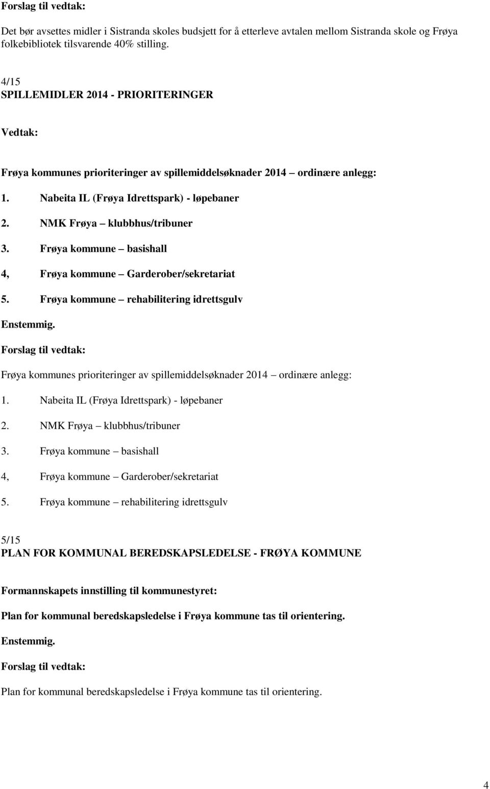 NMK Frøya klubbhus/tribuner 3. Frøya kommune basishall 4, Frøya kommune Garderober/sekretariat 5. Frøya kommune rehabilitering idrettsgulv Enstemmig.