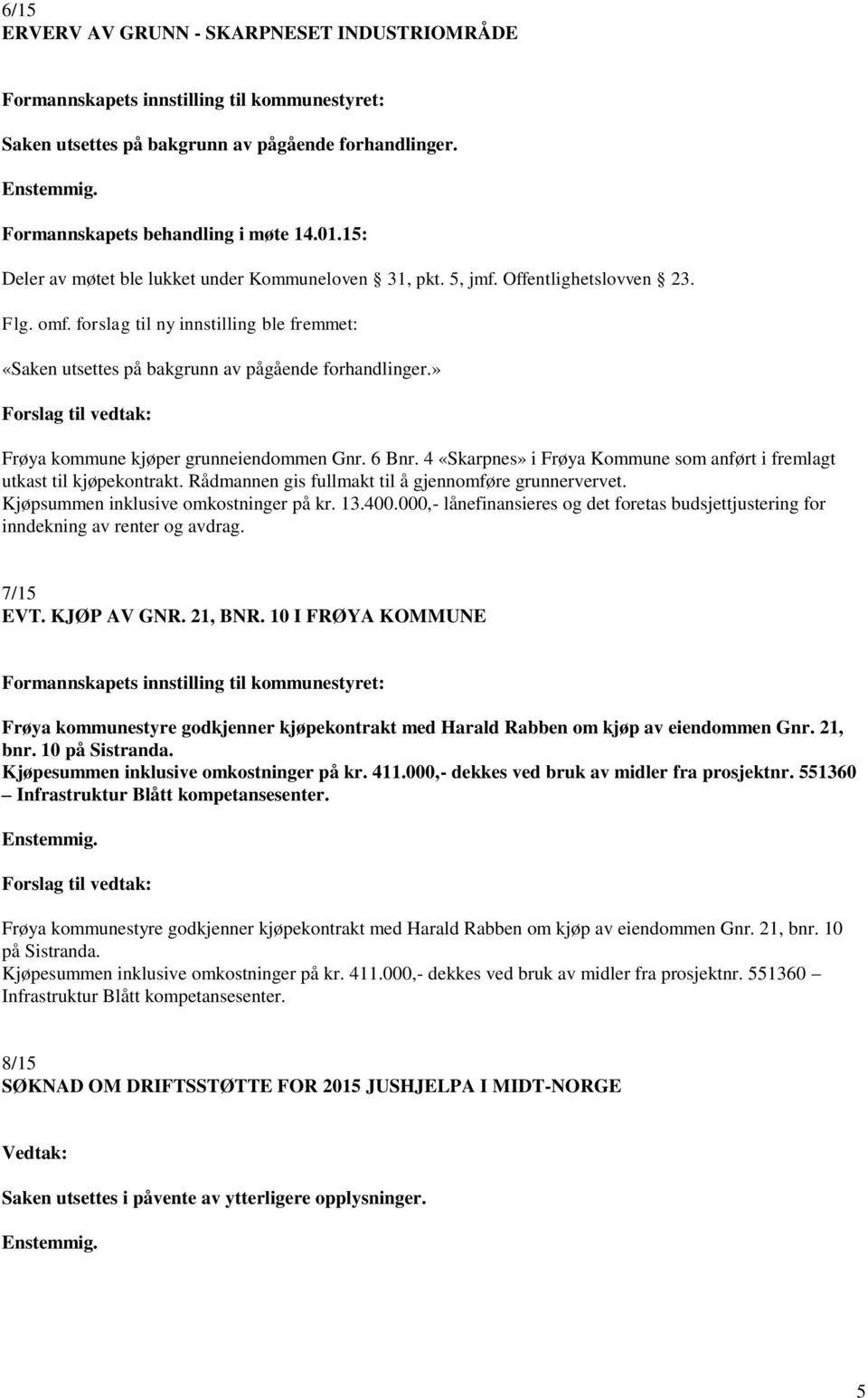 » Forslag til vedtak: Frøya kommune kjøper grunneiendommen Gnr. 6 Bnr. 4 «Skarpnes» i Frøya Kommune som anført i fremlagt utkast til kjøpekontrakt.