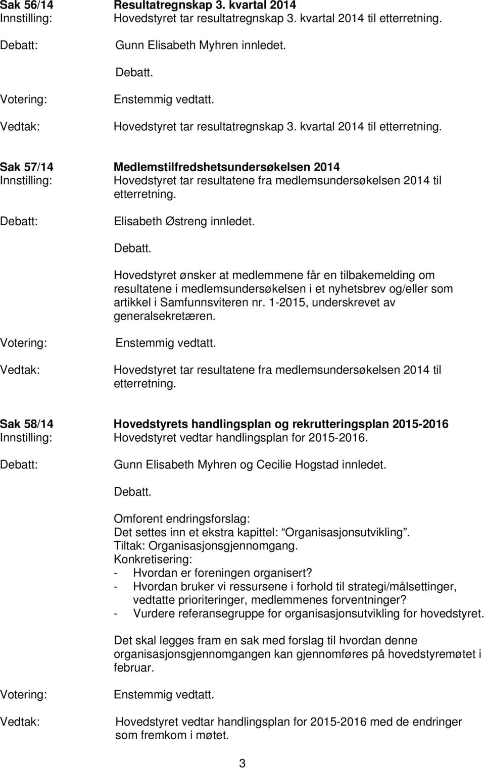 Sak 57/14 Medlemstilfredshetsundersøkelsen 2014 Hovedstyret tar resultatene fra medlemsundersøkelsen 2014 til etterretning. Elisabeth Østreng innledet.