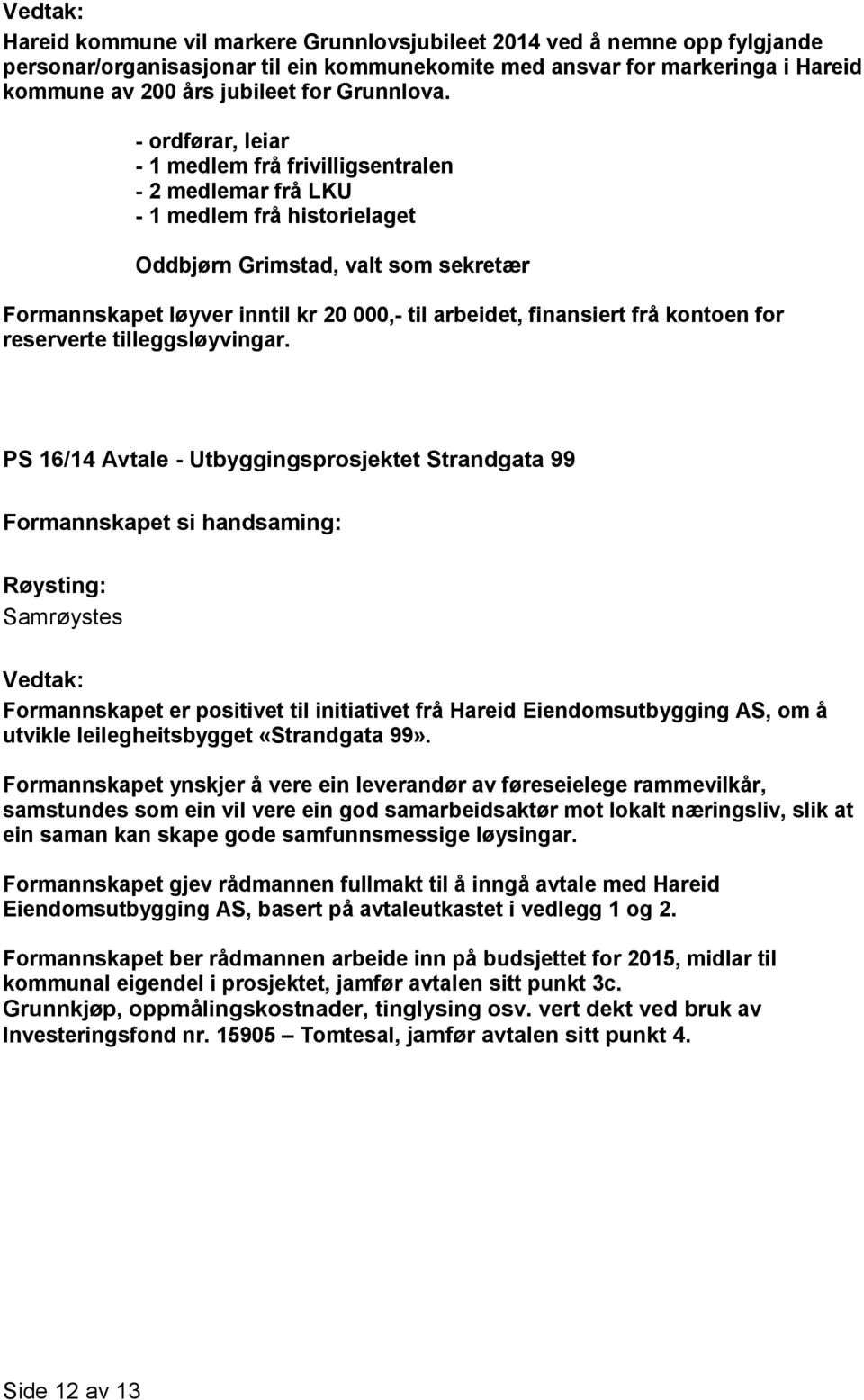 - ordførar, leiar - 1 medlem frå frivilligsentralen - 2 medlemar frå LKU - 1 medlem frå historielaget Oddbjørn Grimstad, valt som sekretær Formannskapet løyver inntil kr 20 000,- til arbeidet,