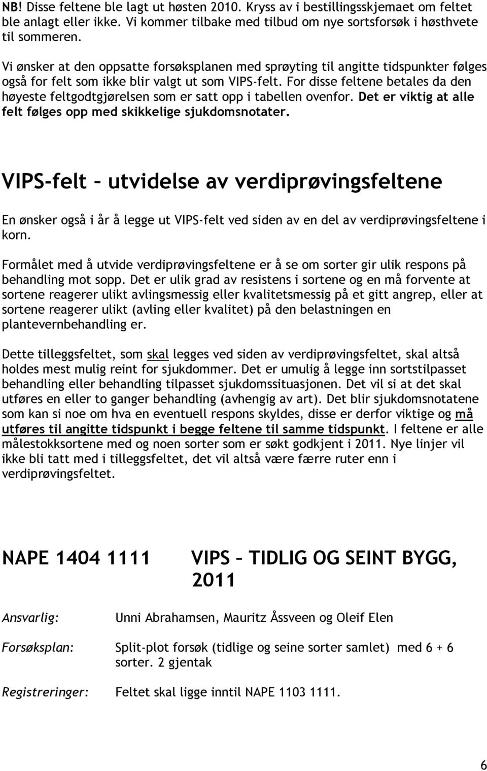 For disse feltene betales da den høyeste feltgodtgjørelsen som er satt opp i tabellen ovenfor. Det er viktig at alle felt følges opp med skikkelige sjukdomsnotater.