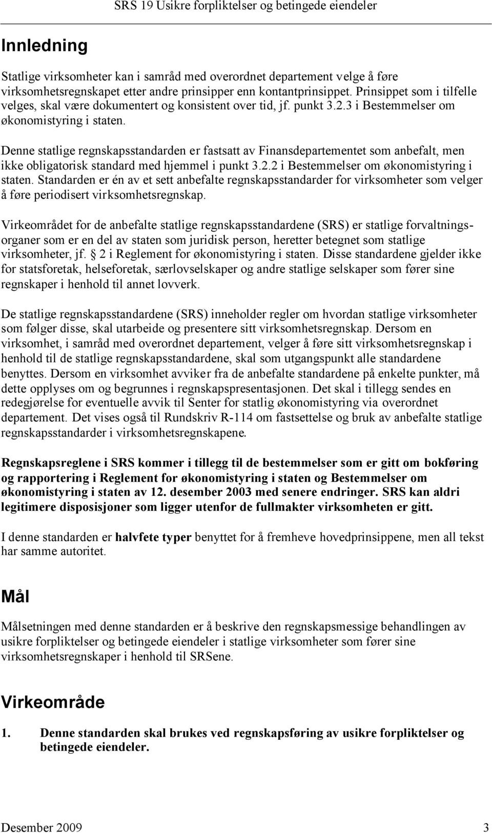 Denne statlige regnskapsstandarden er fastsatt av Finansdepartementet som anbefalt, men ikke obligatorisk standard med hjemmel i punkt 3.2.2 i Bestemmelser om økonomistyring i staten.