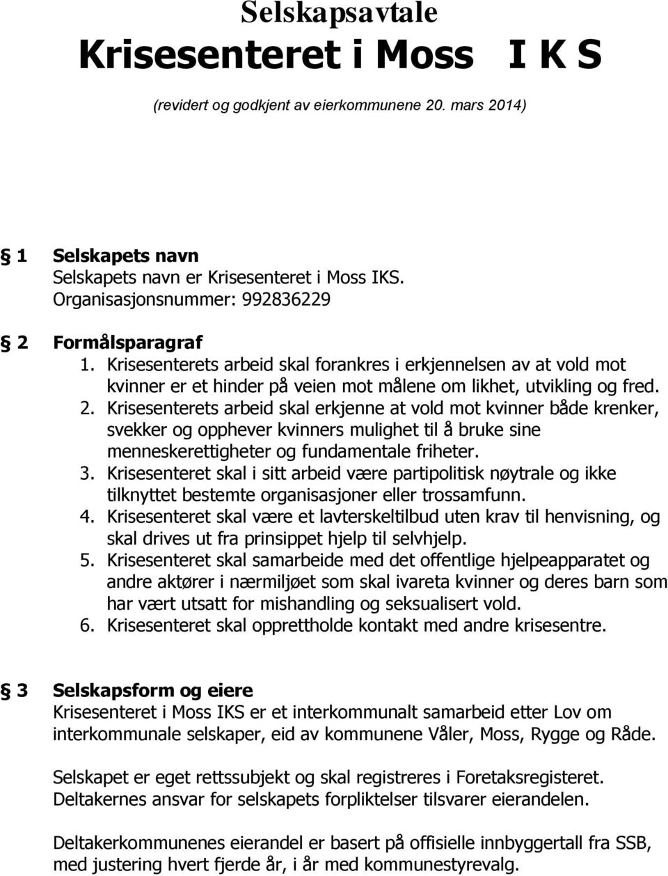 Formålsparagraf 1. Krisesenterets arbeid skal forankres i erkjennelsen av at vold mot kvinner er et hinder på veien mot målene om likhet, utvikling og fred. 2.