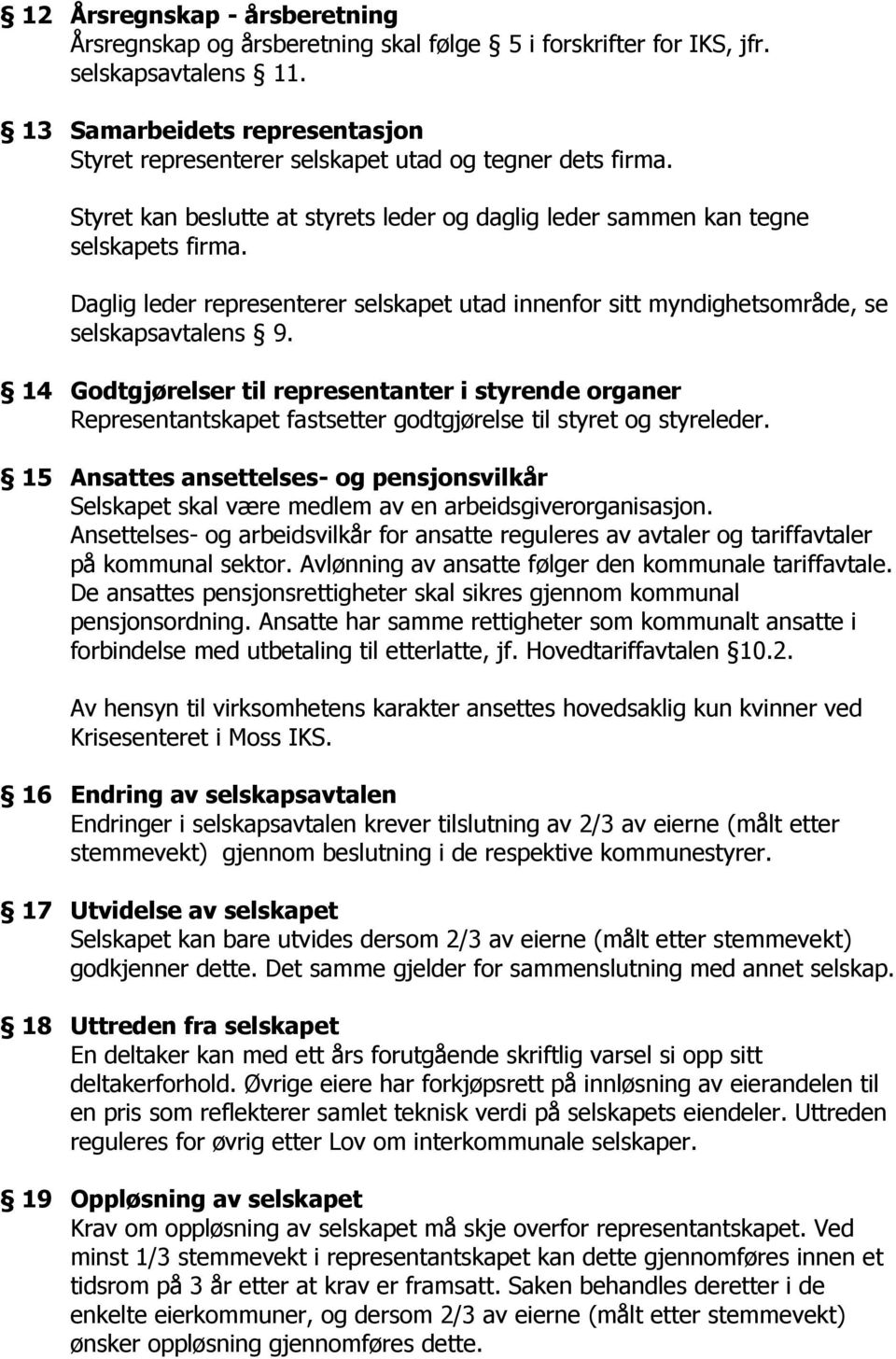 Daglig leder representerer selskapet utad innenfor sitt myndighetsområde, se selskapsavtalens 9.