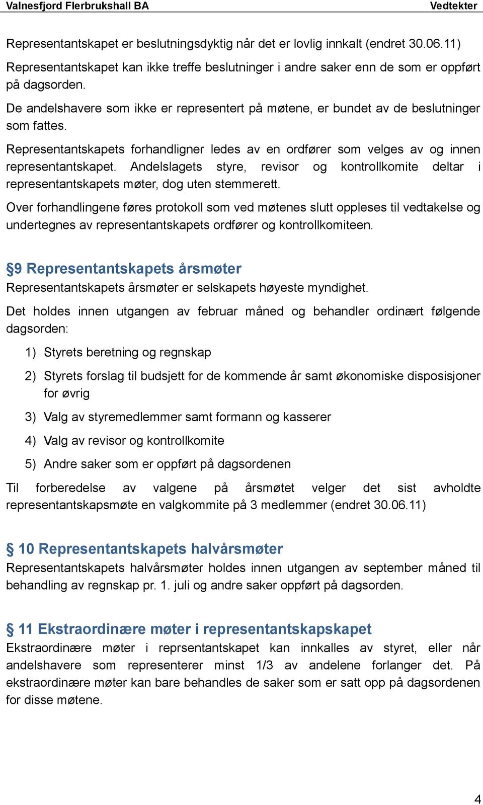 Andelslagets styre, revisor og kontrollkomite deltar i representantskapets møter, dog uten stemmerett.