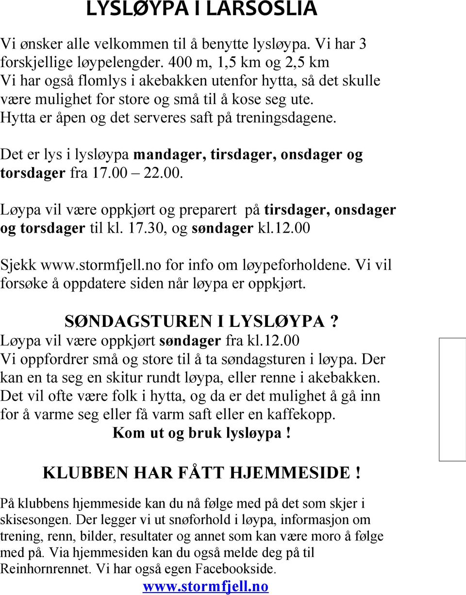 Det er lys i lysløypa mandager, tirsdager, onsdager og torsdager fra 17.00 22.00. Løypa vil være oppkjørt og preparert på tirsdager, onsdager og torsdager til kl. 17.30, og søndager kl.12.