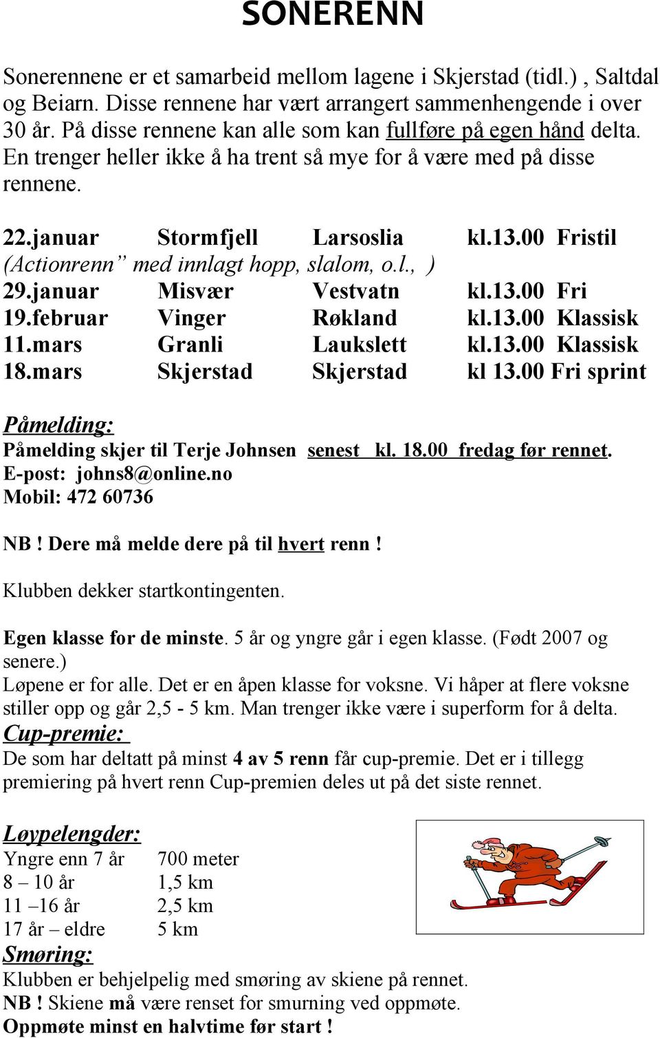 00 Fristil (Actionrenn med innlagt hopp, slalom, o.l., ) 29.januar Misvær Vestvatn kl.13.00 Fri 19.februar Vinger Røkland kl.13.00 Klassisk 11.mars Granli Laukslett kl.13.00 Klassisk 18.