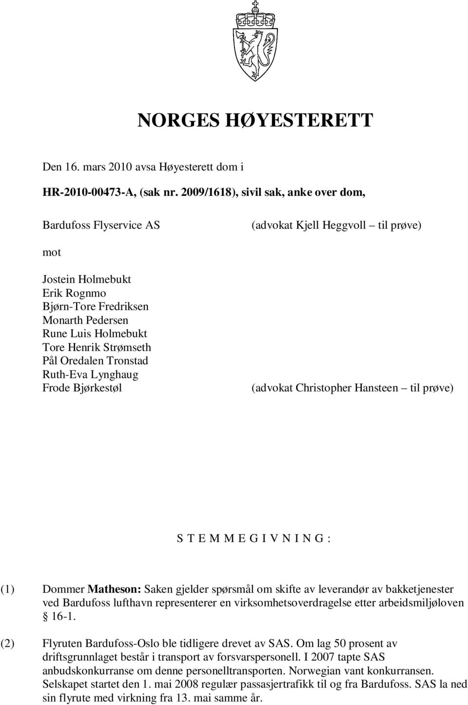 Henrik Strømseth Pål Oredalen Tronstad Ruth-Eva Lynghaug Frode Bjørkestøl (advokat Christopher Hansteen til prøve) S T E M M E G I V N I N G : (1) Dommer Matheson: Saken gjelder spørsmål om skifte av