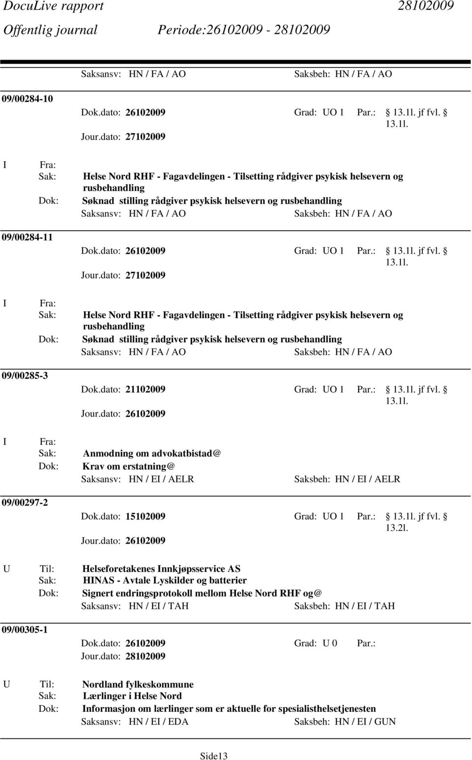 09/00284-11 Dok.dato: 26102009 Grad: UO 1 Par.: jf fvl.  09/00285-3 Dok.dato: 21102009 Grad: UO 1 Par.: jf fvl. Anmodning om advokatbistad@ Krav om erstatning@ Saksansv: HN / E / AELR Saksbeh: HN / E / AELR 09/00297-2 Dok.