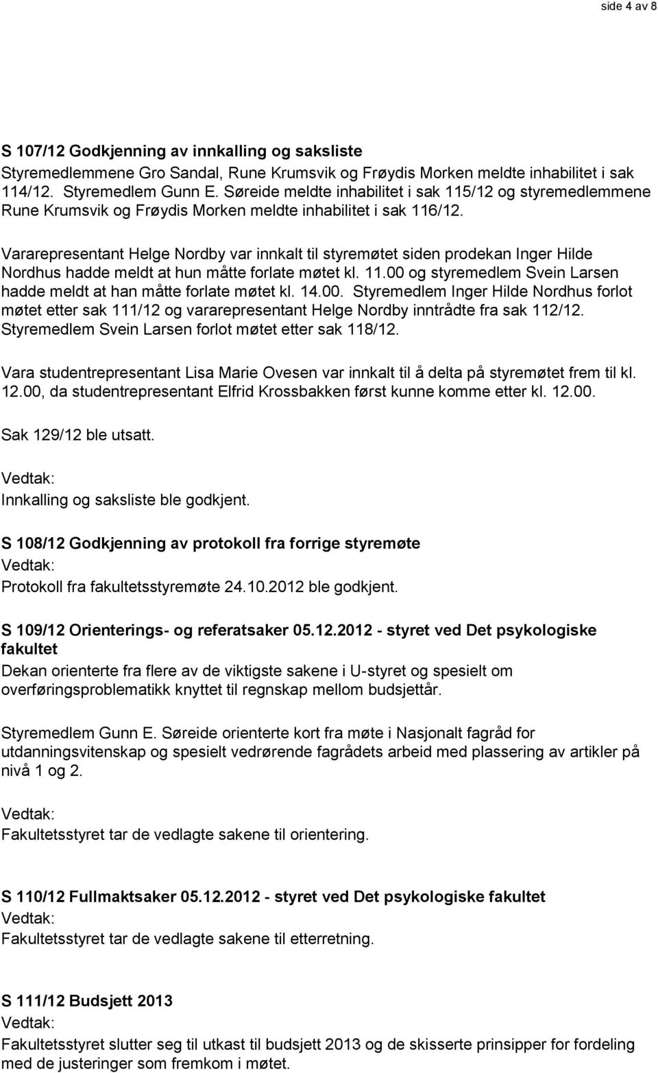 Vararepresentant Helge Nordby var innkalt til styremøtet siden prodekan Inger Hilde Nordhus hadde meldt at hun måtte forlate møtet kl. 11.