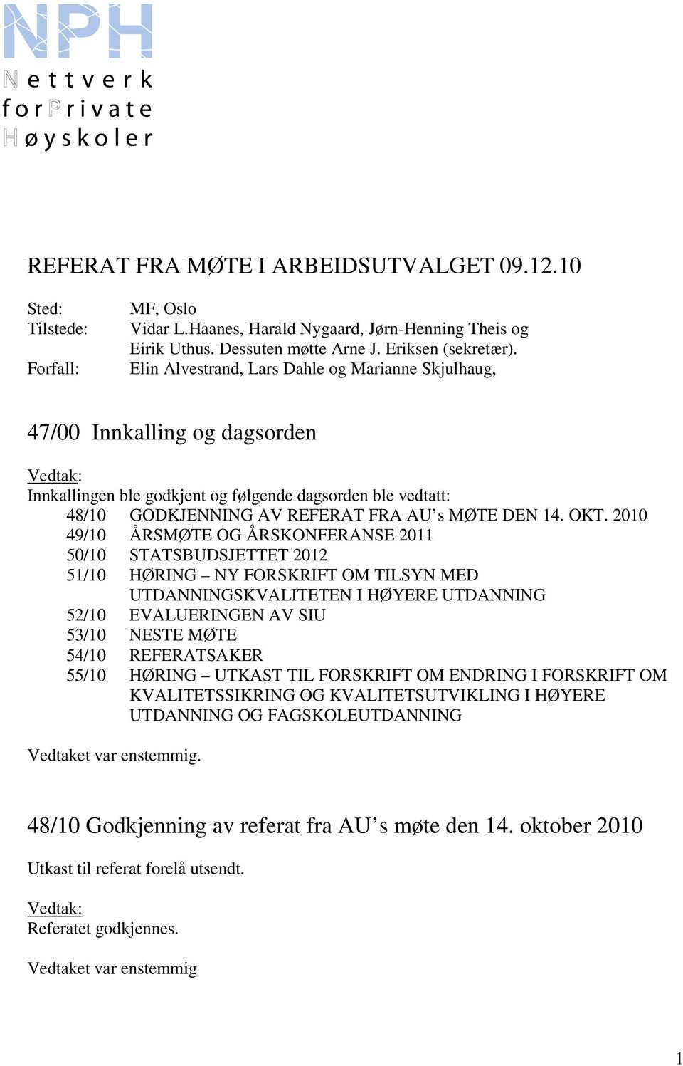 2010 49/10 ÅRSMØTE OG ÅRSKONFERANSE 2011 50/10 STATSBUDSJETTET 2012 51/10 HØRING NY FORSKRIFT OM TILSYN MED UTDANNINGSKVALITETEN I HØYERE UTDANNING 52/10 EVALUERINGEN AV SIU 53/10 NESTE MØTE 54/10