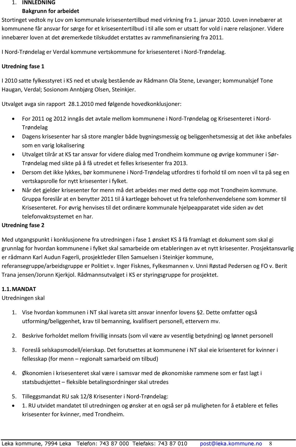 Videre innebærer loven at det øremerkede tilskuddet erstattes av rammefinansiering fra 2011. I Nord-Trøndelag er Verdal kommune vertskommune for krisesenteret i Nord-Trøndelag.