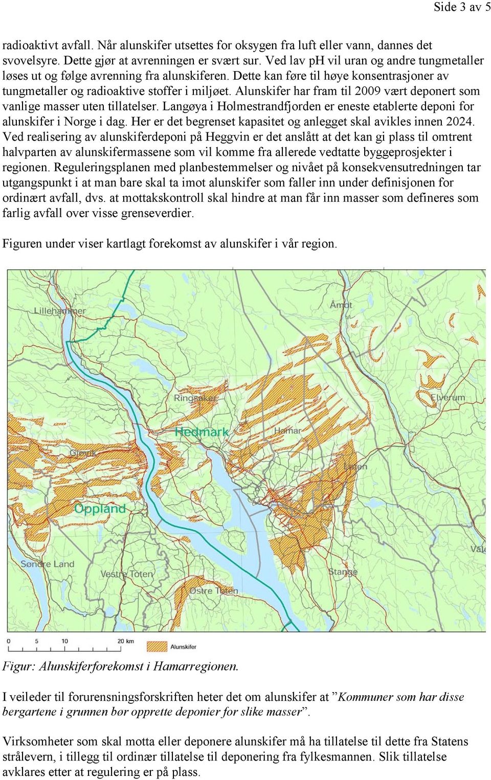 Alunskifer har fram til 2009 vært deponert som vanlige masser uten tillatelser. Langøya i Holmestrandfjorden er eneste etablerte deponi for alunskifer i Norge i dag.