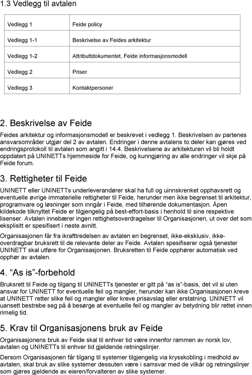 Endringer i denne avtalens to deler kan gjøres ved endringsprotokoll til avtalen som angitt i 14.