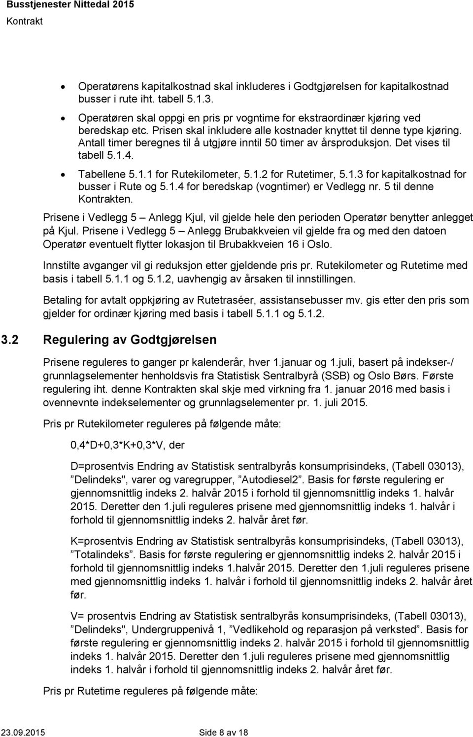 1.2 for Rutetimer, 5.1.3 for kapitalkostnad for busser i Rute og 5.1.4 for beredskap (vogntimer) er Vedlegg nr. 5 til denne en.