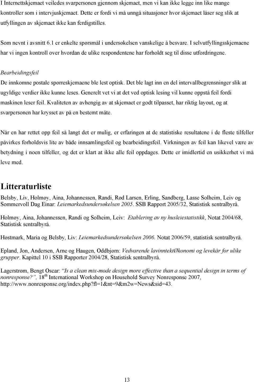 I selvutfyllingsskjemaene har vi ingen kontroll over hvordan de ulike respondentene har forholdt seg til disse utfordringene. Bearbeidingsfeil De innkomne postale spørreskjemaene ble lest optisk.