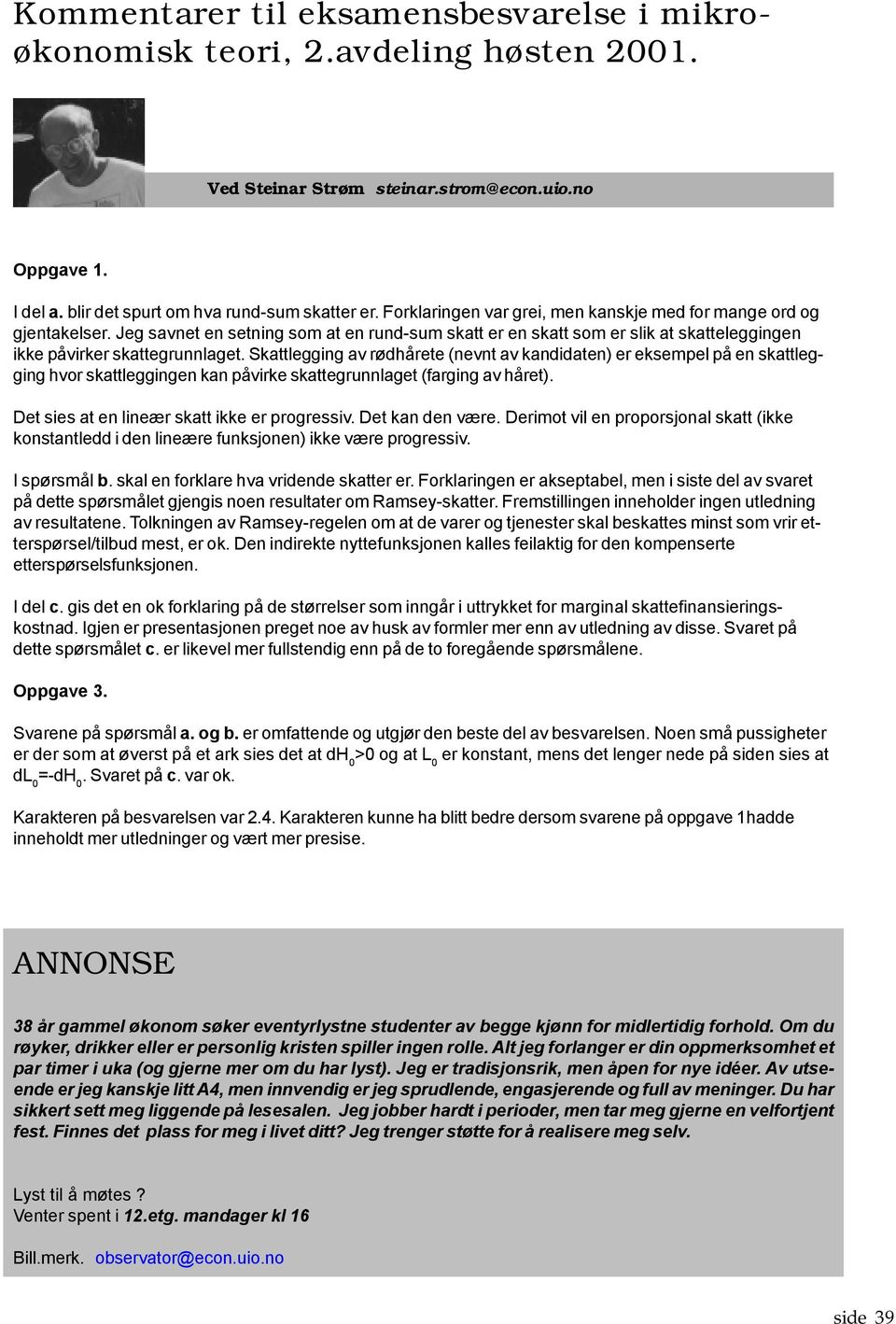 Skattlegging av rødhårete (nevnt av kandidaten) er eksempel på en skattlegging hvor skattleggingen kan påvirke skattegrunnlaget (farging av håret). Det sies at en lineær skatt ikke er progressiv.