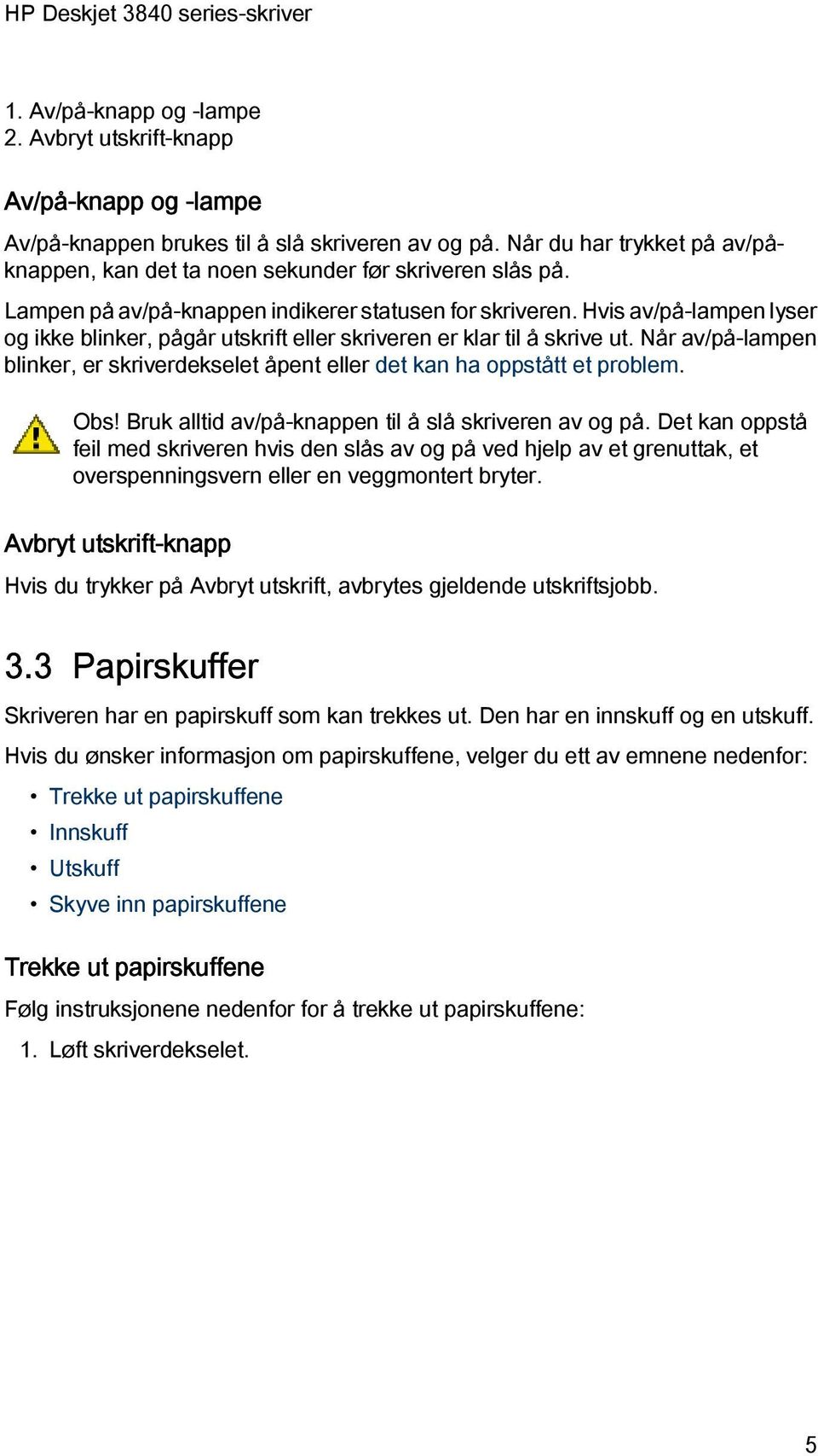 Hvis av/på-lampen lyser og ikke blinker, pågår utskrift eller skriveren er klar til å skrive ut. Når av/på-lampen blinker, er skriverdekselet åpent eller det kan ha oppstått et problem. Obs!