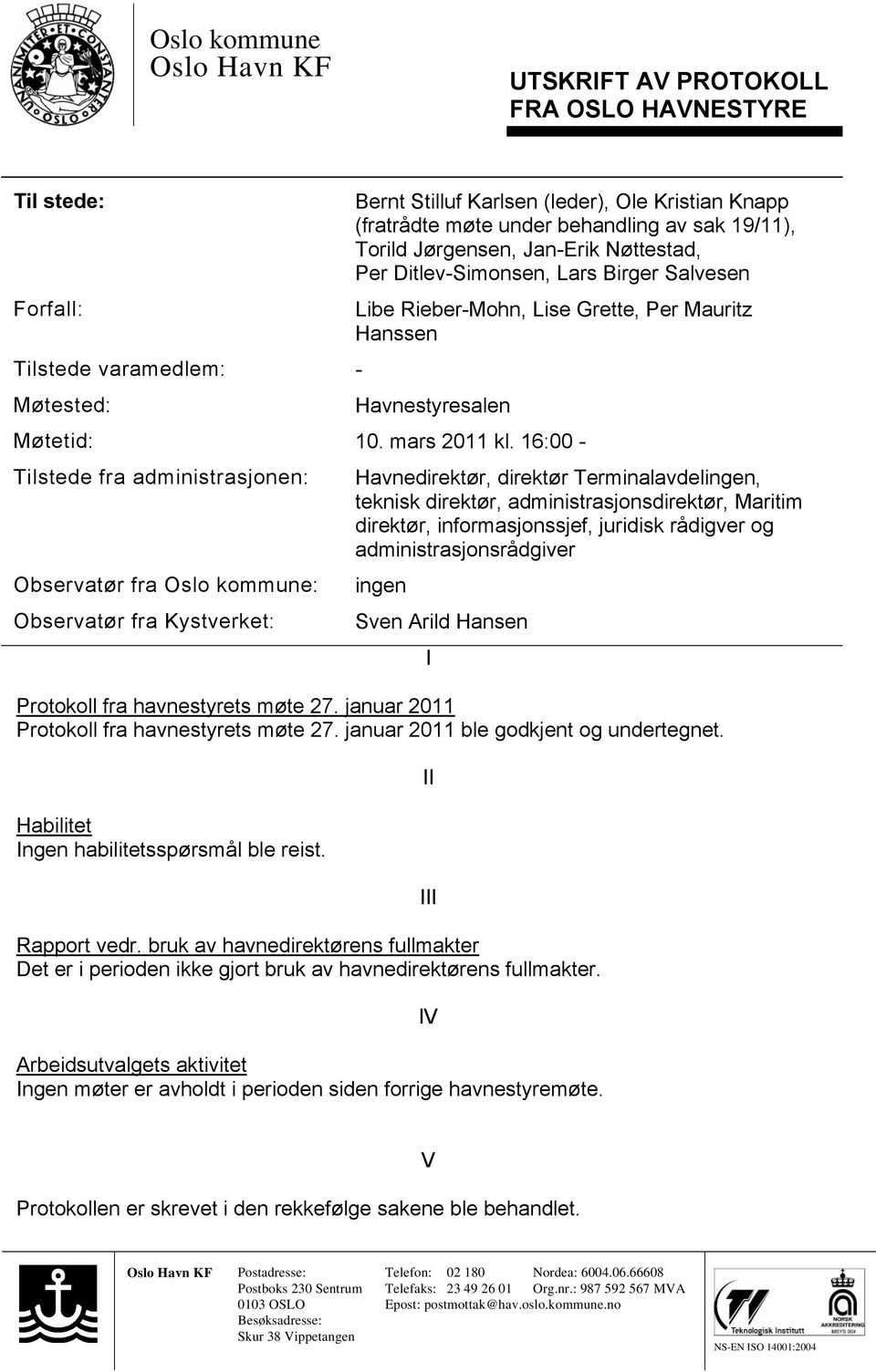 16:00 - Tilstede fra administrasjonen: Observatør fra Oslo kommune: Observatør fra Kystverket: Havnedirektør, direktør Terminalavdelingen, teknisk direktør, administrasjonsdirektør, Maritim direktør,