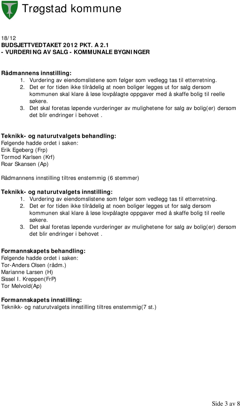 Teknikk- og naturutvalgets behandling: Følgende hadde ordet i saken: Erik Egeberg (Frp) Tormod Karlsen (Krf) Roar Skansen (Ap) Rådmannens innstilling tiltres enstemmig (6 stemmer) Teknikk- og