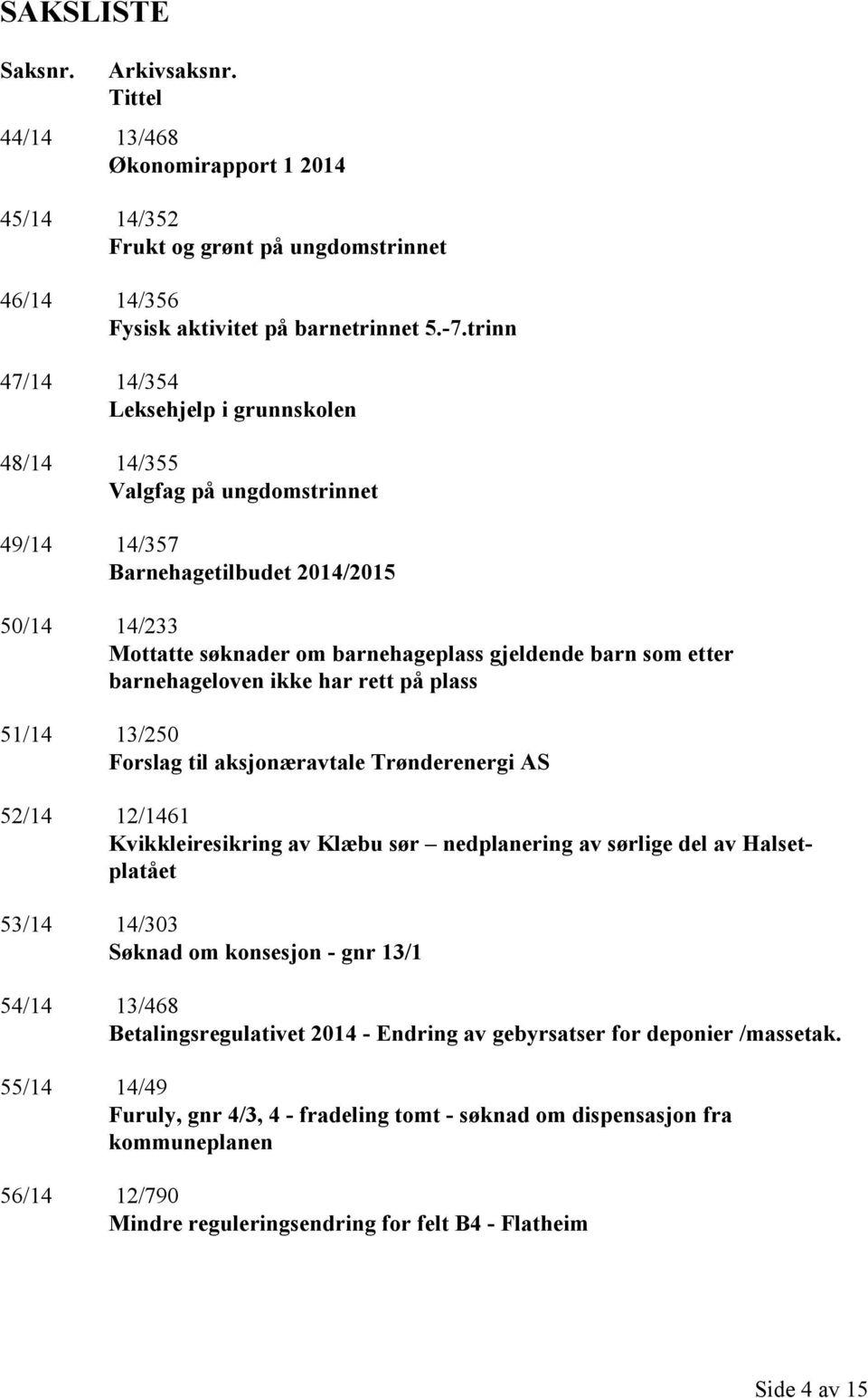 barnehageloven ikke har rett på plass 51/14 13/250 Forslag til aksjonæravtale Trønderenergi AS 52/14 12/1461 Kvikkleiresikring av Klæbu sør nedplanering av sørlige del av Halsetplatået 53/14 14/303