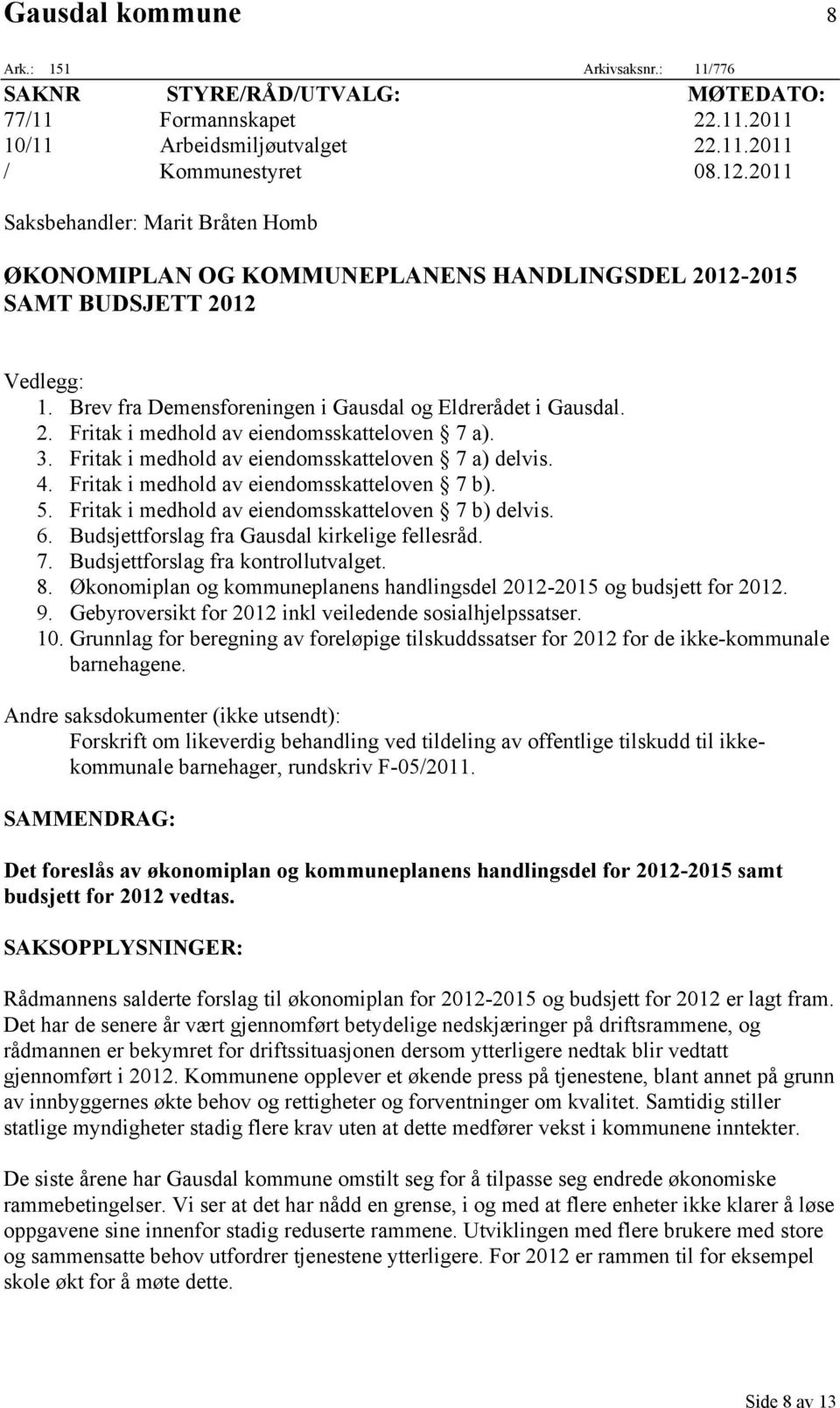 3. Fritak i medhold av eiendomsskatteloven 7 a) delvis. 4. Fritak i medhold av eiendomsskatteloven 7 b). 5. Fritak i medhold av eiendomsskatteloven 7 b) delvis. 6.