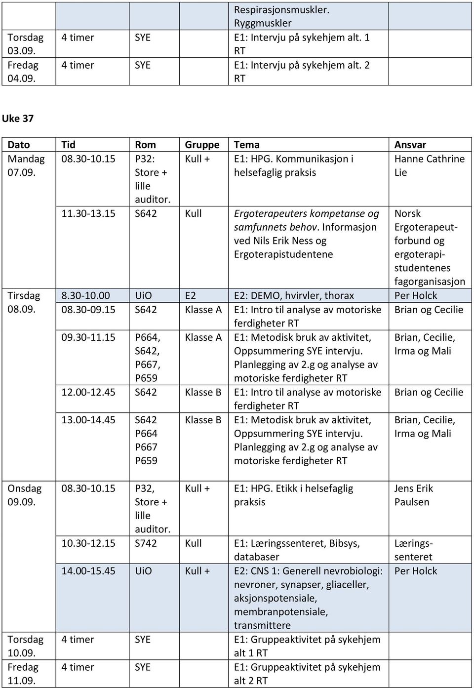 30-09.15 S642 Klasse A E1: Intro til analyse av motoriske og ferdigheter 09.30-11.15, S642, P667, Klasse A E1: Metodisk bruk av aktivitet, Oppsummering SYE intervju. Planlegging av 2.