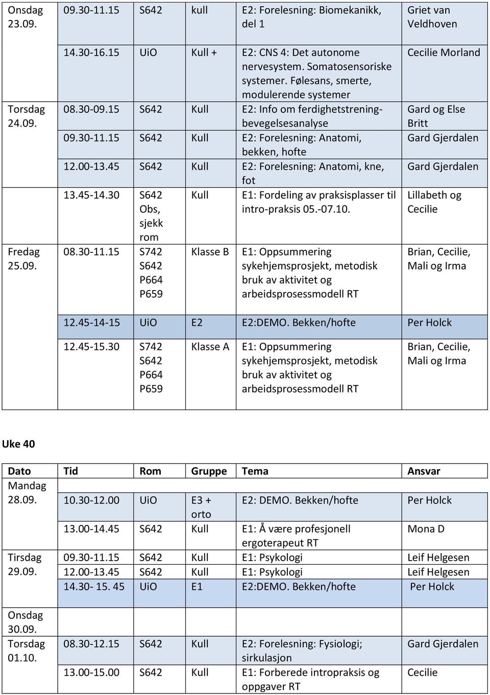 45 S642 Kull E2: Forelesning: Anatomi, kne, 13.45-14.30 S642 Obs, sjekk rom 08.30-11.15 S742 S642 Kull fot E1: Fordeling av praksisplasser til intro-praksis 05.-07.10.