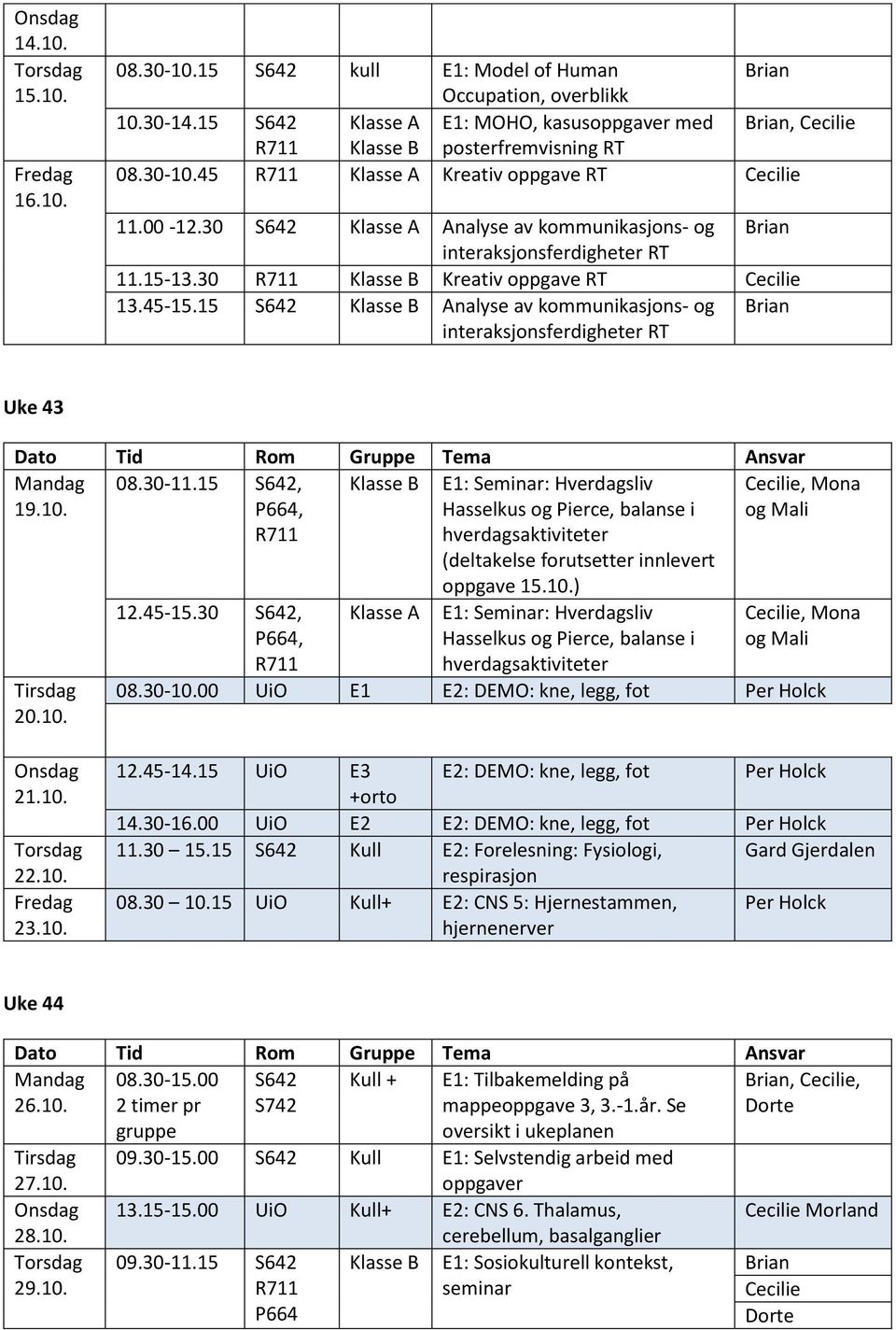 30-11.15 S642,, 12.45-15.30 S642,, Klasse A E1: Seminar: Hverdagsliv Hasselkus og Pierce, balanse i hverdagsaktiviteter (deltakelse forutsetter innlevert oppgave 15.10.