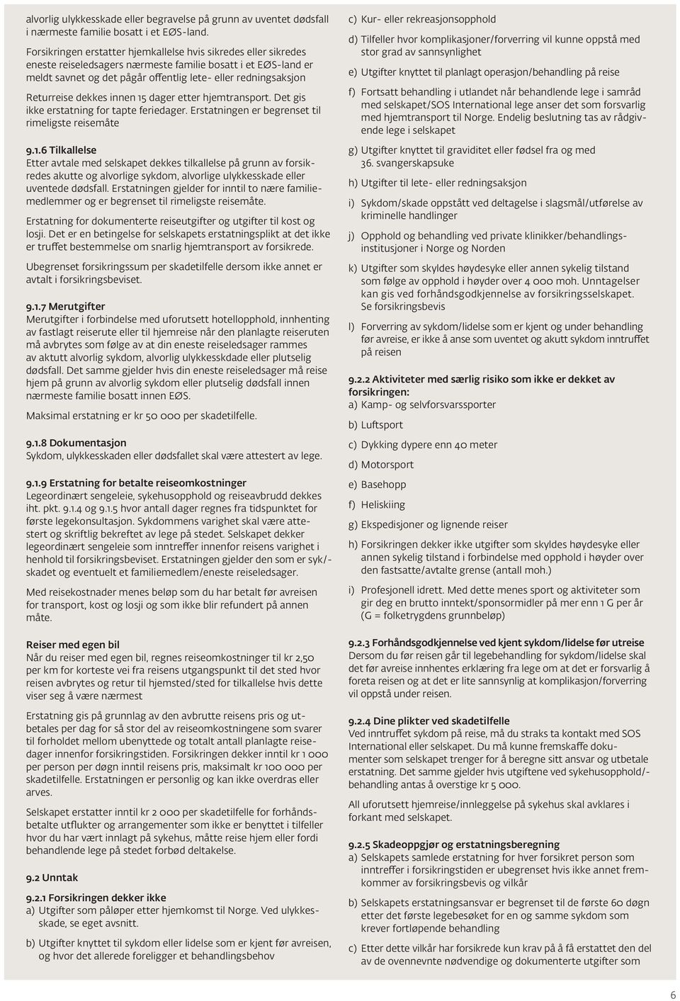 Returreise dekkes innen 15 dager etter hjemtransport. Det gis ikke erstatning for tapte feriedager. Erstatningen er begrenset til rimeligste reisemåte 9.1.6 Tilkallelse Etter avtale med selskapet dekkes tilkallelse på grunn av forsikredes akutte og alvorlige sykdom, alvorlige ulykkesskade eller uventede dødsfall.