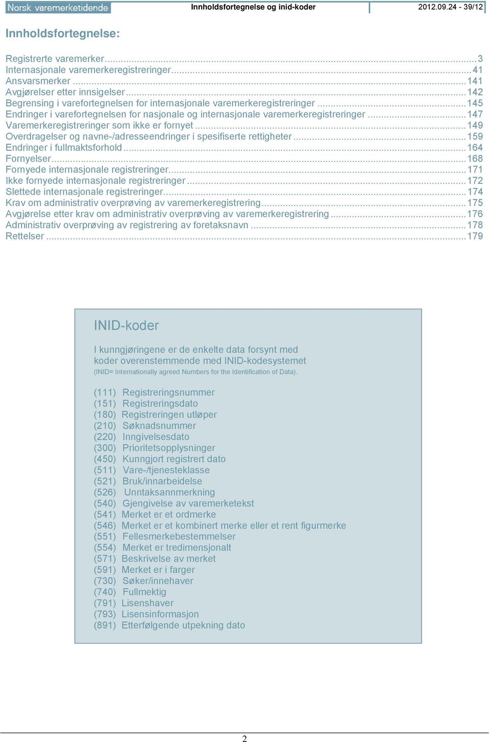 .. 147 Varemerkeregistreringer som ikke er forny... 149 Overdragelser og navne-/adresseendringer i spesifiserte rtigher... 159 Endringer i fullmaktsforhold... 164 Fornyelser.