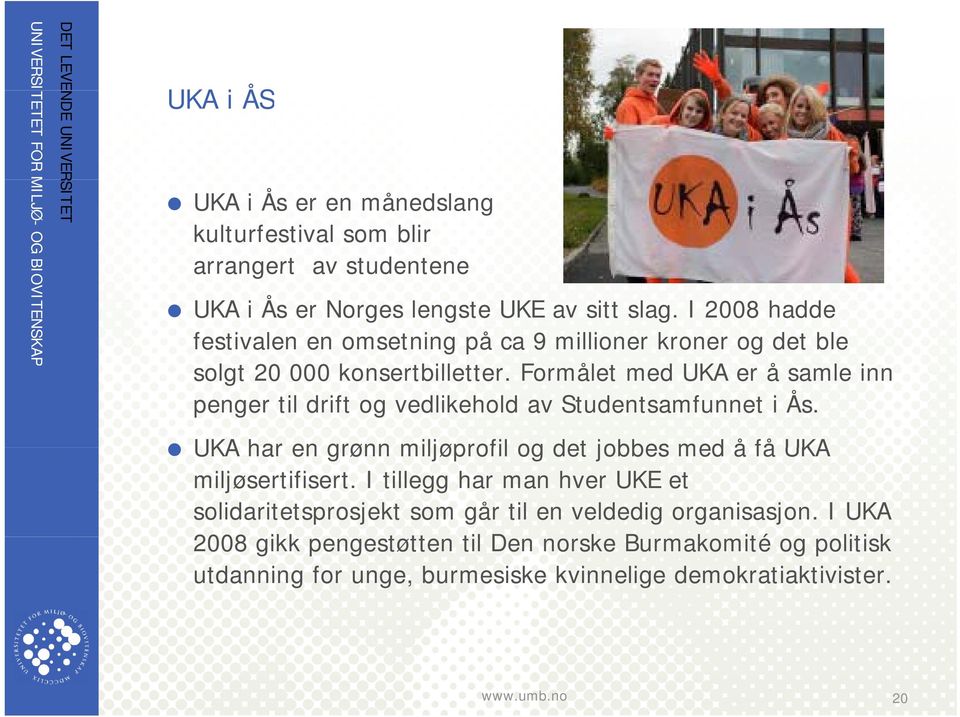 Formålet med UKA er å samle inn penger til drift og vedlikehold av Studentsamfunnet i Ås.