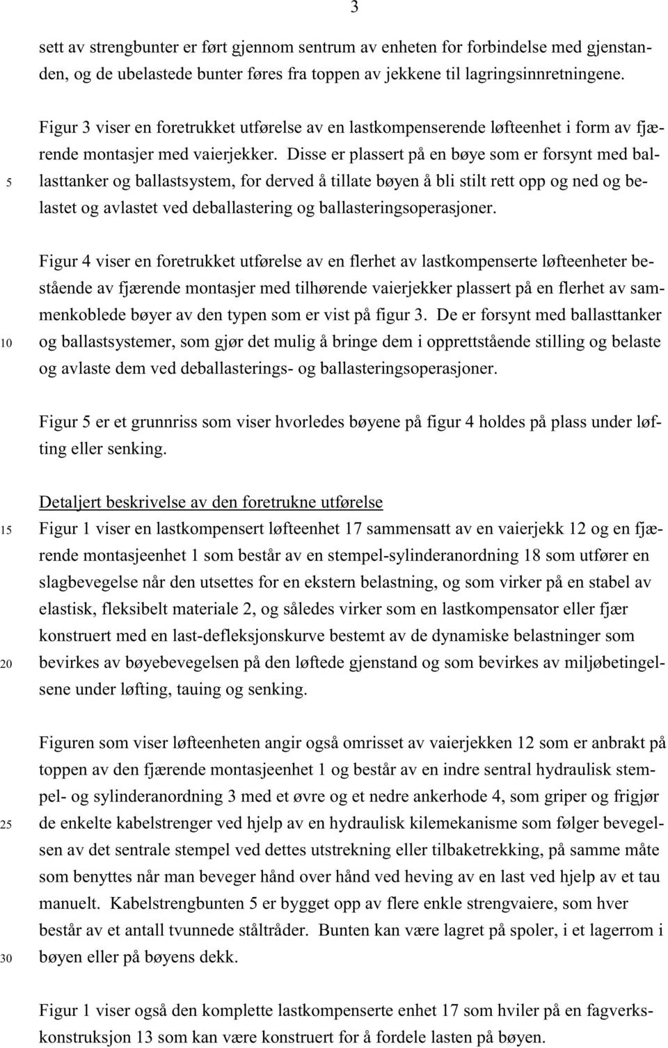 Disse er plassert på en bøye som er forsynt med ballasttanker og ballastsystem, for derved å tillate bøyen å bli stilt rett opp og ned og belastet og avlastet ved deballastering og