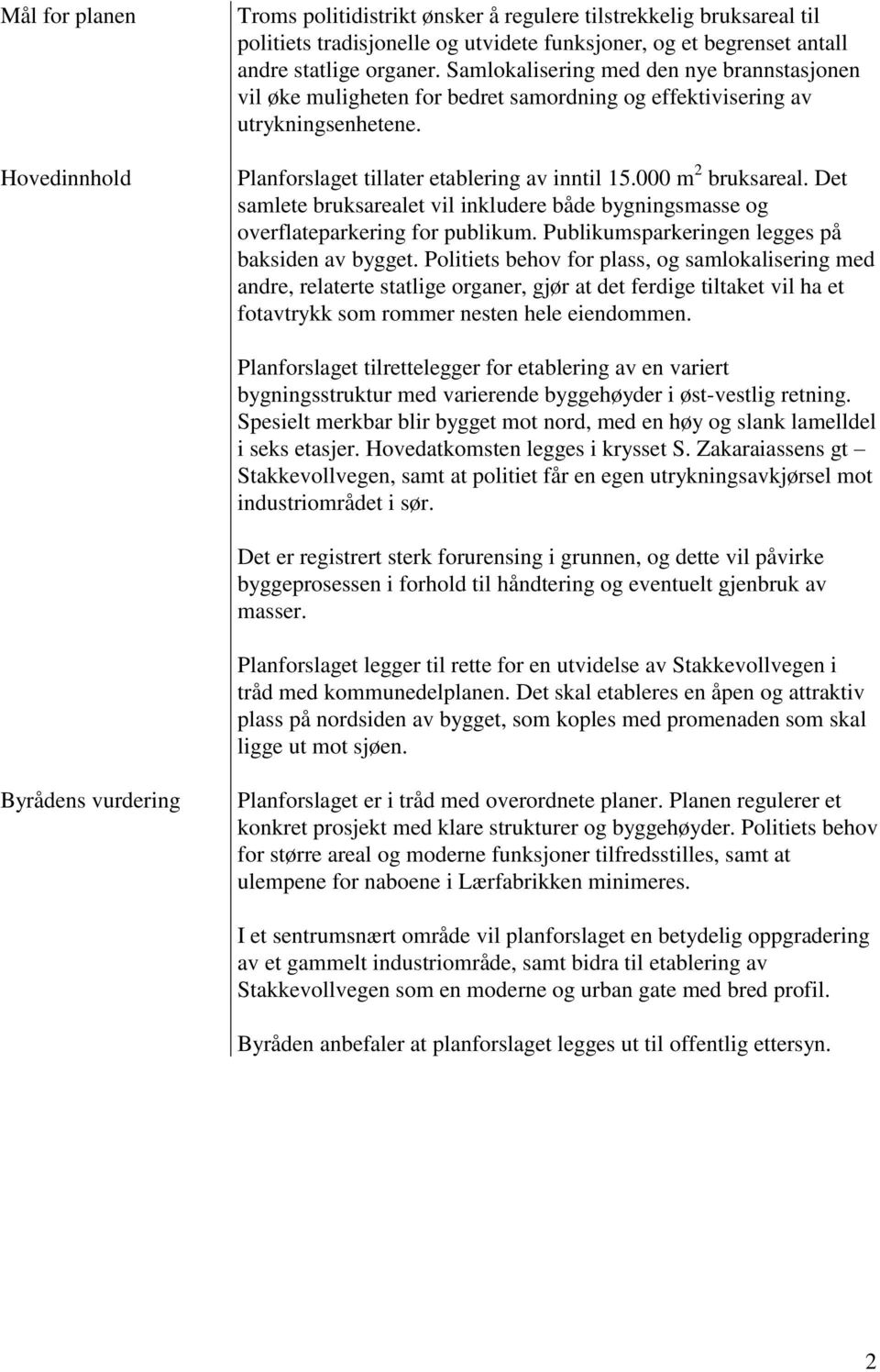 Det samlete bruksarealet vil inkludere både bygningsmasse og overflateparkering for publikum. Publikumsparkeringen legges på baksiden av bygget.