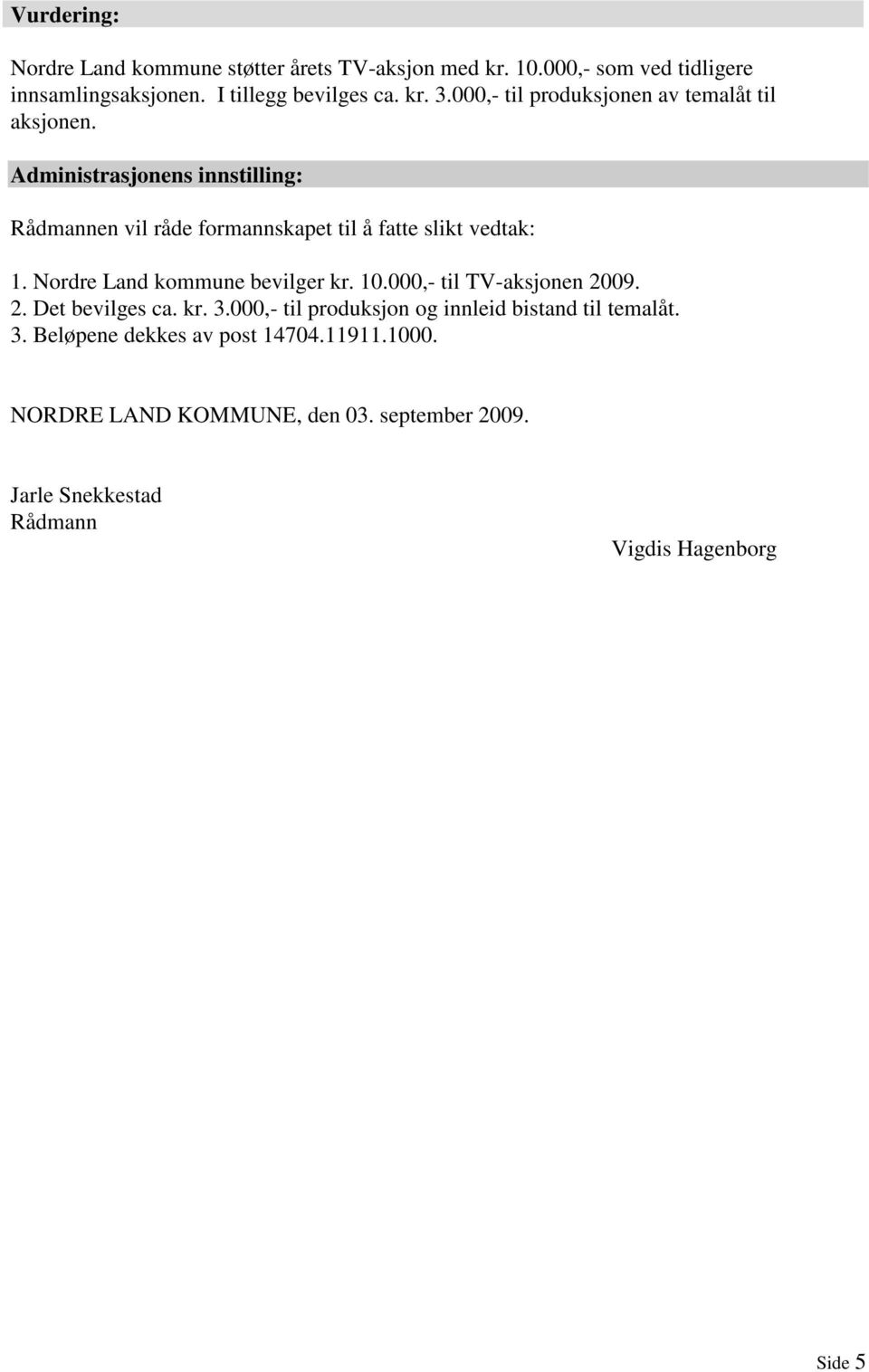 Nordre Land kommune bevilger kr. 10.000,- til TV-aksjonen 2009. 2. Det bevilges ca. kr. 3.