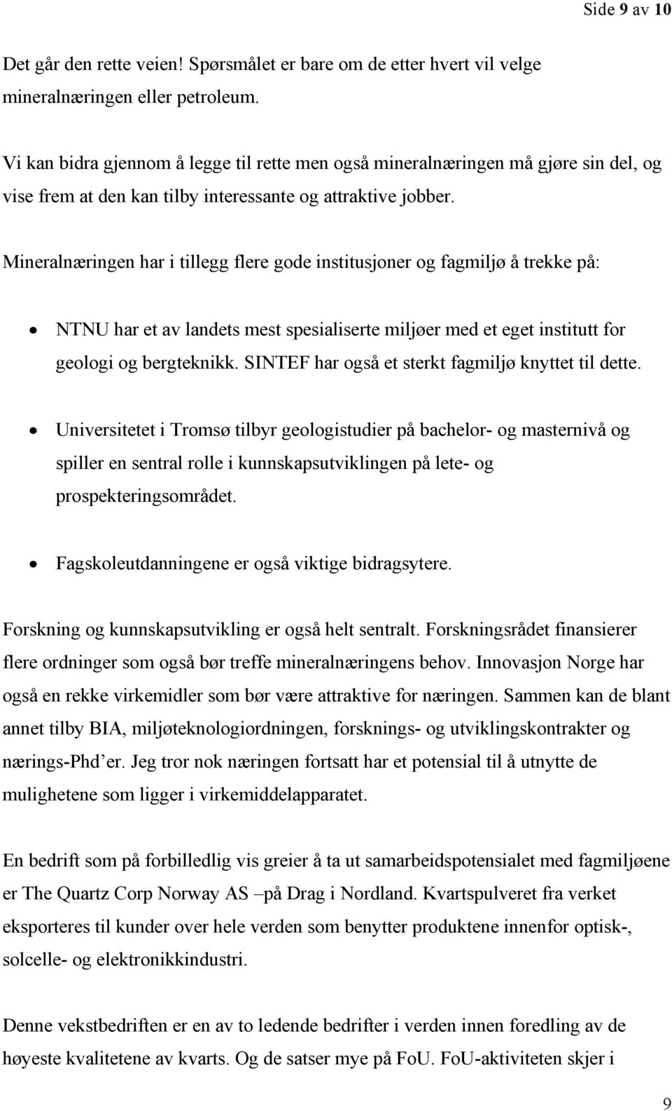 Mineralnæringen har i tillegg flere gode institusjoner og fagmiljø å trekke på: NTNU har et av landets mest spesialiserte miljøer med et eget institutt for geologi og bergteknikk.