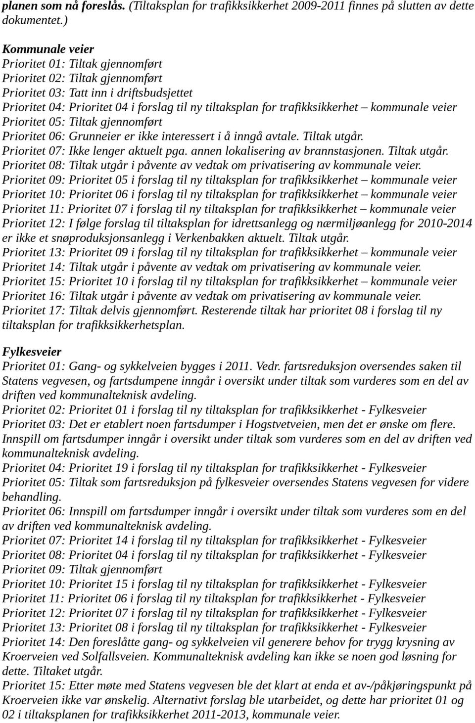 trafikksikkerhet kommunale veier Prioritet 05: Tiltak gjennomført Prioritet 06: Grunneier er ikke interessert i å inngå avtale. Tiltak utgår. Prioritet 07: Ikke lenger aktuelt pga.