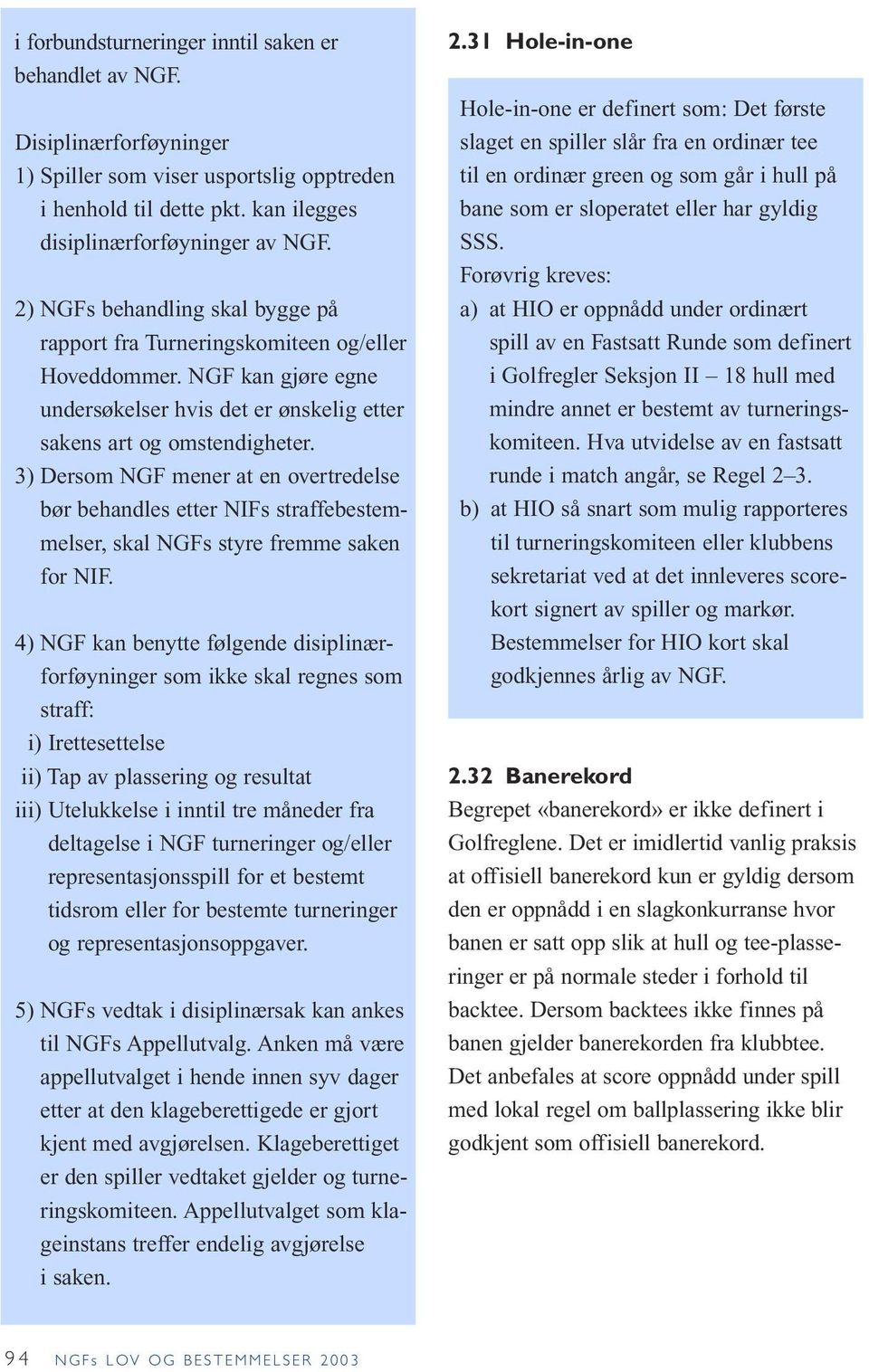 3) Dersom NGF mener at en overtredelse bør behandles etter NIFs straffebestemmelser, skal NGFs styre fremme saken for NIF.
