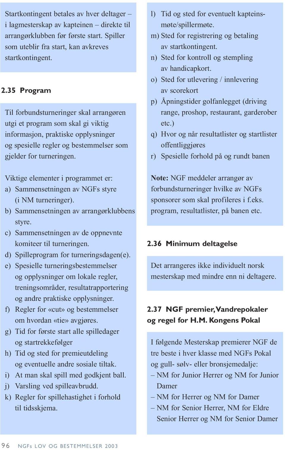 Viktige elementer i programmet er: a) Sammensetningen av NGFs styre (i NM turneringer). b) Sammensetningen av arrangørklubbens styre. c) Sammensetningen av de oppnevnte komiteer til turneringen.