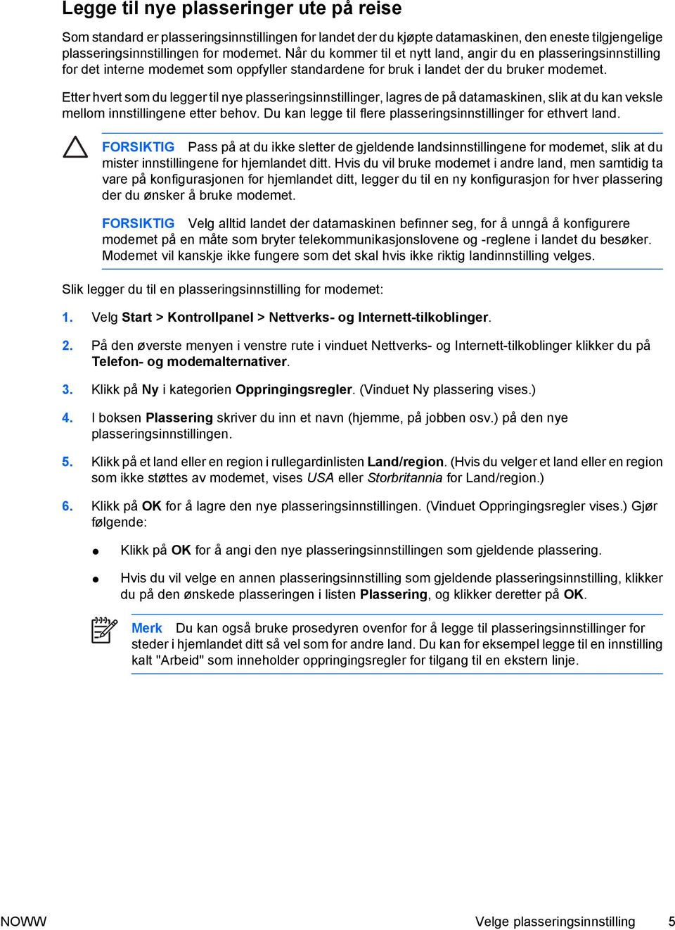 Etter hvert som du legger til nye plasseringsinnstillinger, lagres de på datamaskinen, slik at du kan veksle mellom innstillingene etter behov.