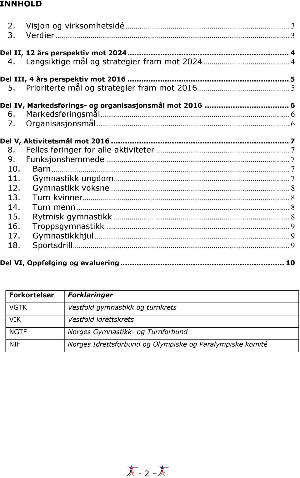 Felles føringer for alle aktiviteter... 7 9. Funksjonshemmede... 7 10. Barn... 7 11. Gymnastikk ungdom... 7 12. Gymnastikk voksne... 8 13. Turn kvinner... 8 14. Turn menn... 8 15. Rytmisk gymnastikk.