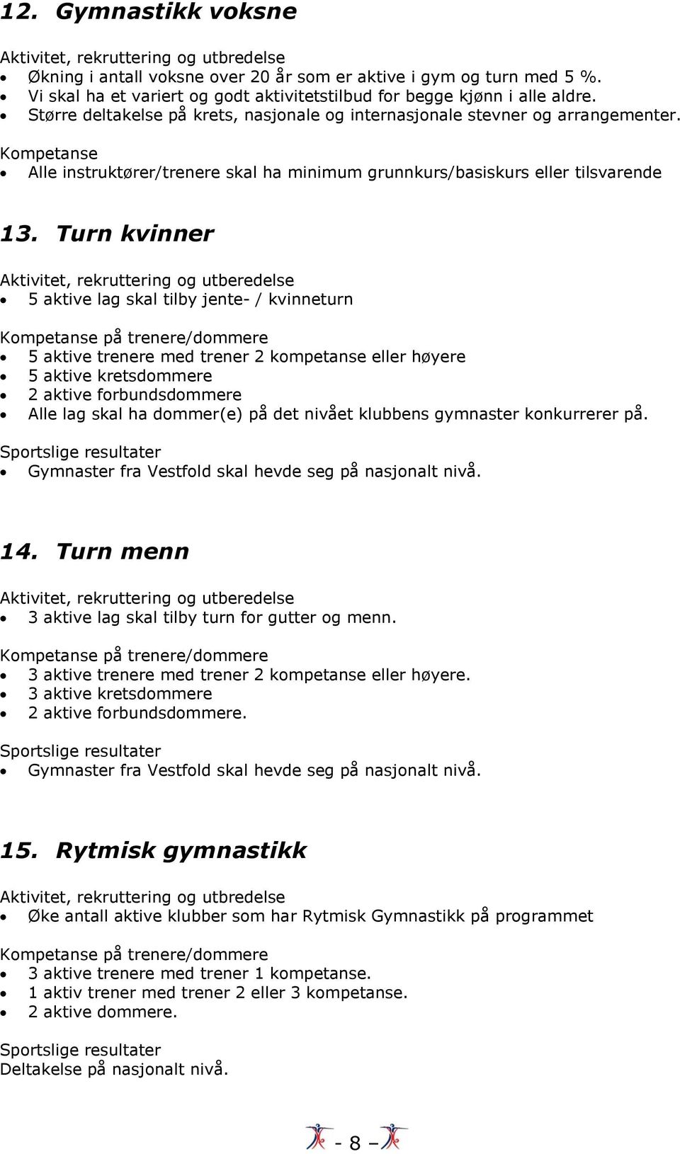 Turn kvinner Aktivitet, rekruttering og utberedelse 5 aktive lag skal tilby jente- / kvinneturn 5 aktive trenere med trener 2 kompetanse eller høyere 5 aktive kretsdommere 2 aktive forbundsdommere