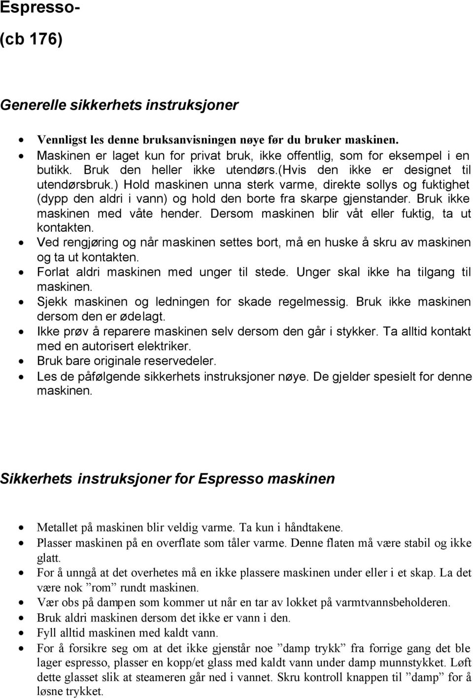 ) Hold maskinen unna sterk varme, direkte sollys og fuktighet (dypp den aldri i vann) og hold den borte fra skarpe gjenstander. Bruk ikke maskinen med våte hender.