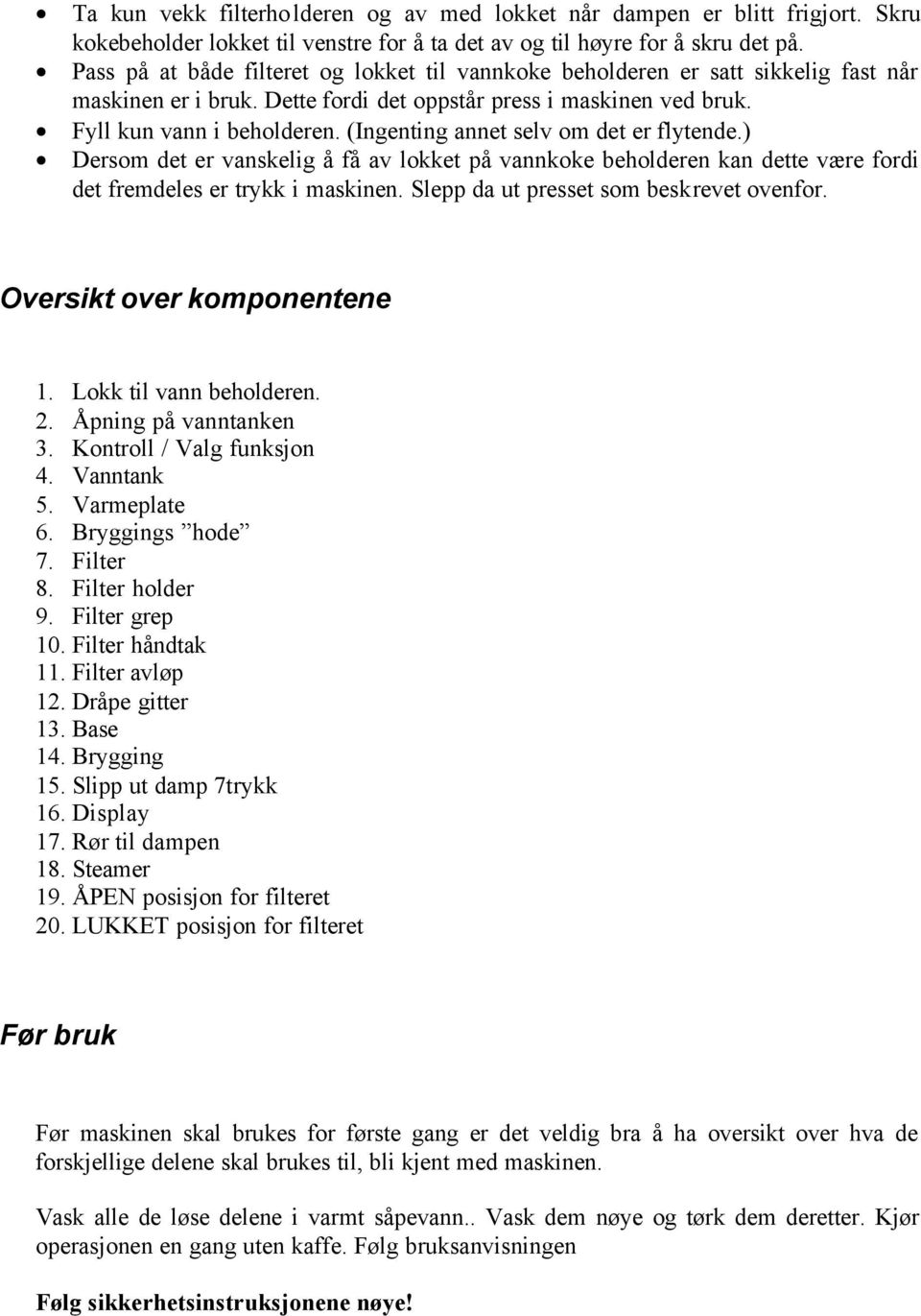 (Ingenting annet selv om det er flytende.) Dersom det er vanskelig å få av lokket på vannkoke beholderen kan dette være fordi det fremdeles er trykk i Slepp da ut presset som beskrevet ovenfor.